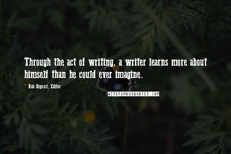 Rob Bignell, Editor Quotes: Through the act of writing, a writer learns more about himself than he could ever imagine.