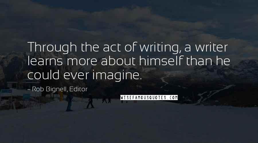 Rob Bignell, Editor Quotes: Through the act of writing, a writer learns more about himself than he could ever imagine.