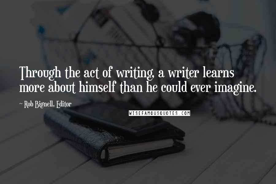 Rob Bignell, Editor Quotes: Through the act of writing, a writer learns more about himself than he could ever imagine.