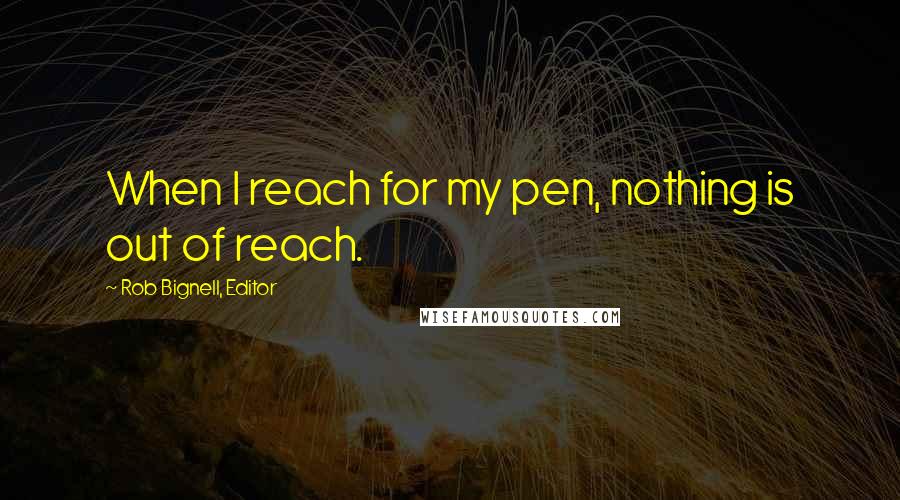 Rob Bignell, Editor Quotes: When I reach for my pen, nothing is out of reach.