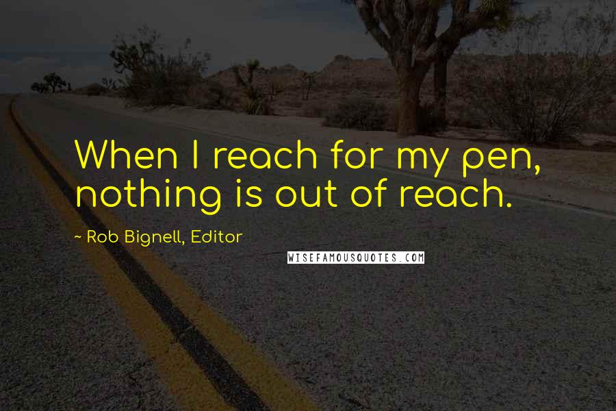 Rob Bignell, Editor Quotes: When I reach for my pen, nothing is out of reach.