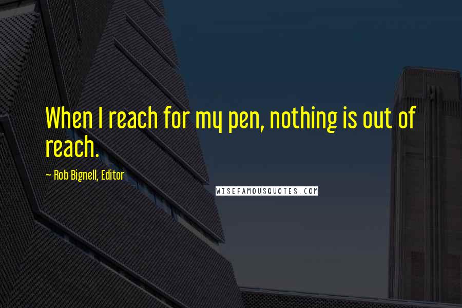 Rob Bignell, Editor Quotes: When I reach for my pen, nothing is out of reach.