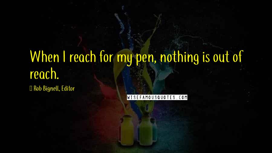 Rob Bignell, Editor Quotes: When I reach for my pen, nothing is out of reach.