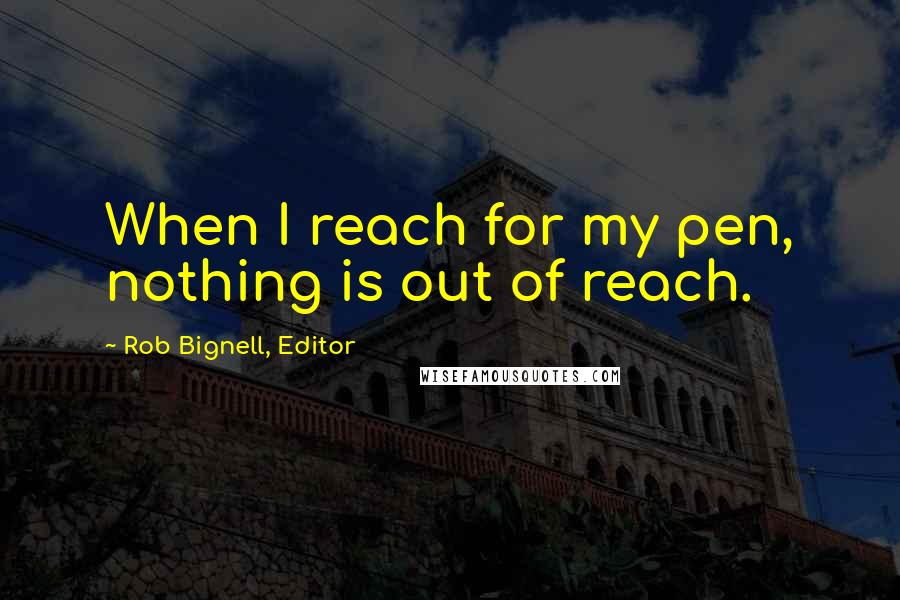 Rob Bignell, Editor Quotes: When I reach for my pen, nothing is out of reach.