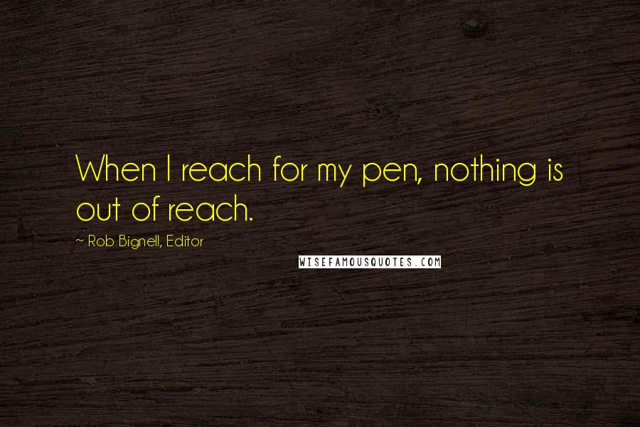 Rob Bignell, Editor Quotes: When I reach for my pen, nothing is out of reach.