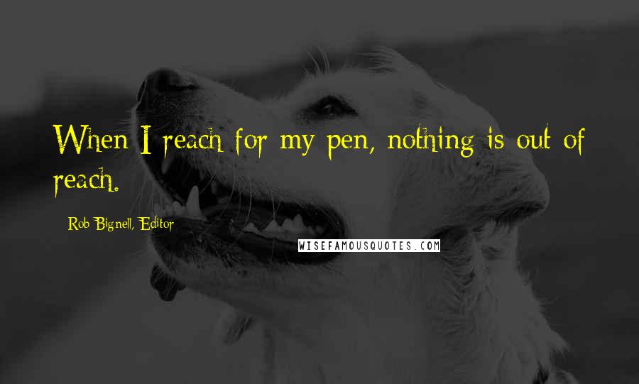 Rob Bignell, Editor Quotes: When I reach for my pen, nothing is out of reach.