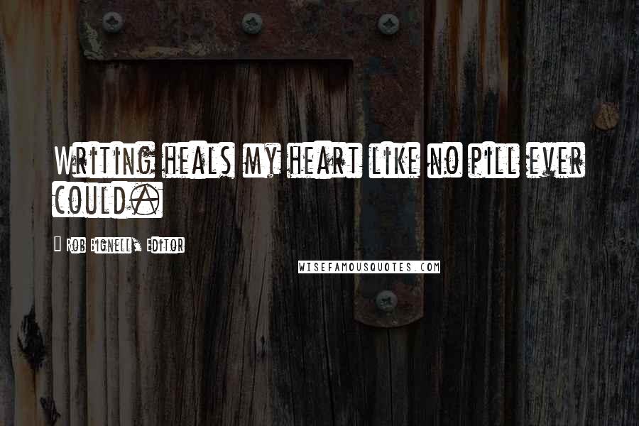 Rob Bignell, Editor Quotes: Writing heals my heart like no pill ever could.