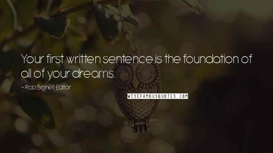 Rob Bignell, Editor Quotes: Your first written sentence is the foundation of all of your dreams.