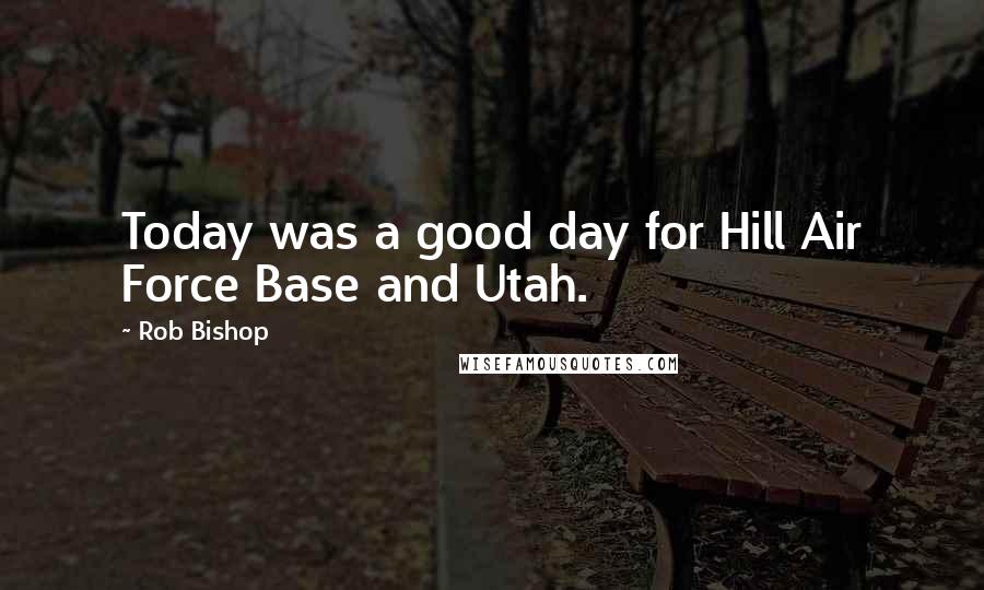 Rob Bishop Quotes: Today was a good day for Hill Air Force Base and Utah.
