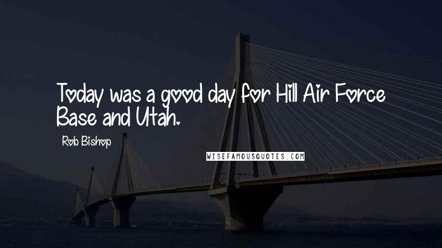 Rob Bishop Quotes: Today was a good day for Hill Air Force Base and Utah.