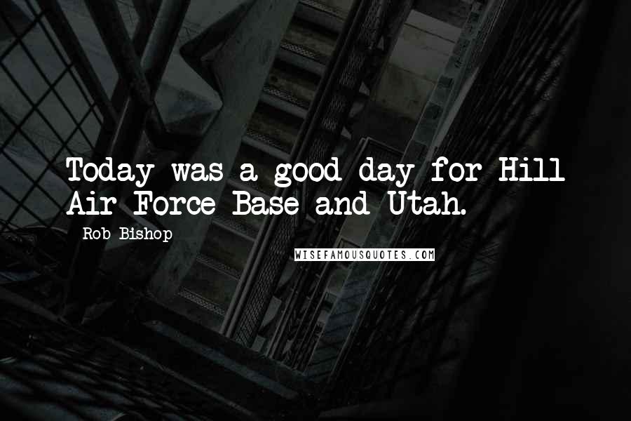 Rob Bishop Quotes: Today was a good day for Hill Air Force Base and Utah.