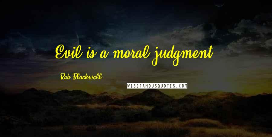 Rob Blackwell Quotes: Evil is a moral judgment,