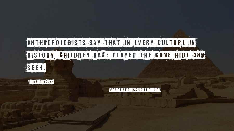 Rob Brezsny Quotes: Anthropologists say that in every culture in history, children have played the game hide and seek.