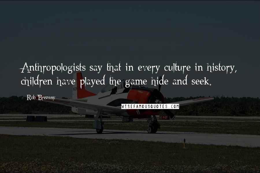 Rob Brezsny Quotes: Anthropologists say that in every culture in history, children have played the game hide and seek.