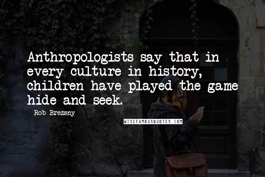 Rob Brezsny Quotes: Anthropologists say that in every culture in history, children have played the game hide and seek.