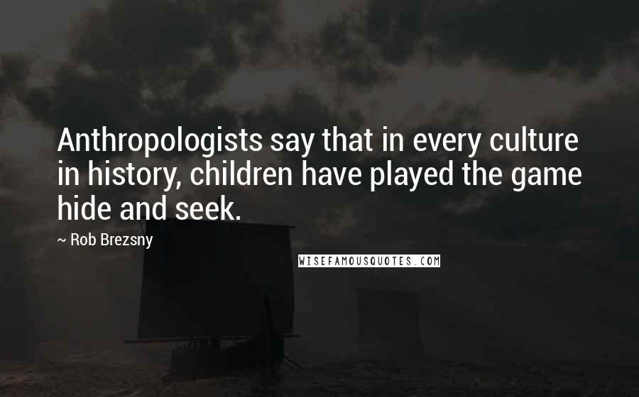 Rob Brezsny Quotes: Anthropologists say that in every culture in history, children have played the game hide and seek.