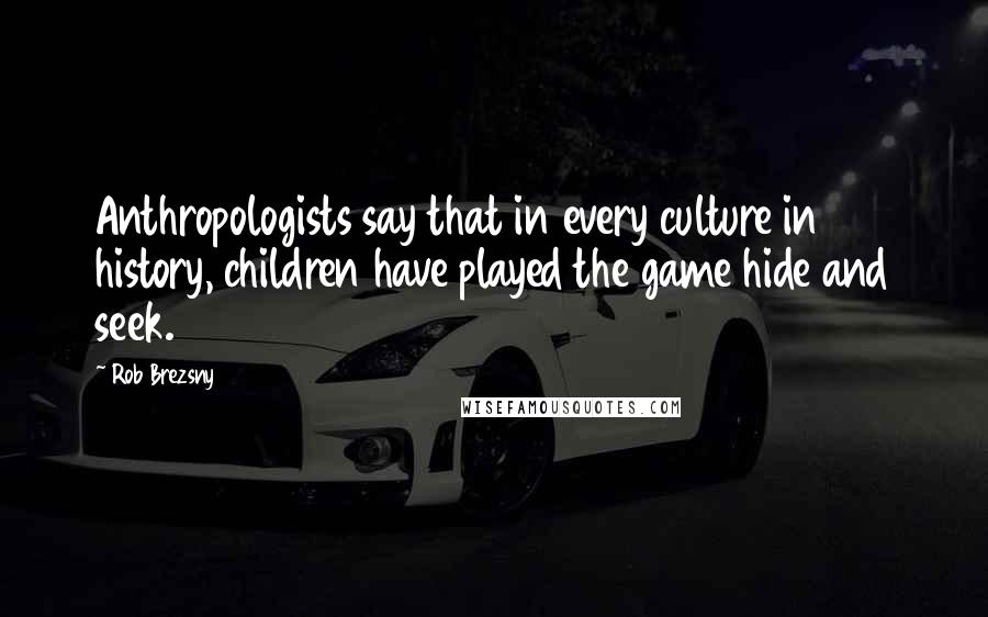 Rob Brezsny Quotes: Anthropologists say that in every culture in history, children have played the game hide and seek.