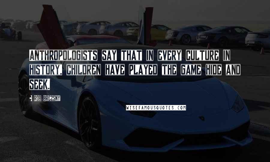 Rob Brezsny Quotes: Anthropologists say that in every culture in history, children have played the game hide and seek.