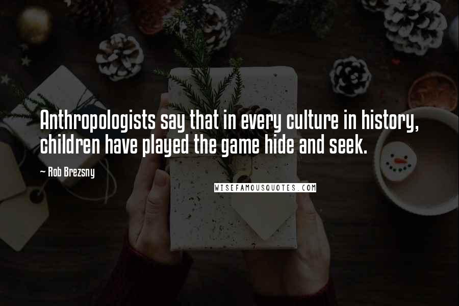 Rob Brezsny Quotes: Anthropologists say that in every culture in history, children have played the game hide and seek.