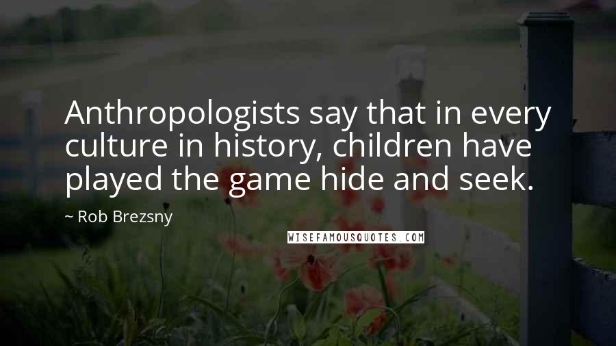 Rob Brezsny Quotes: Anthropologists say that in every culture in history, children have played the game hide and seek.