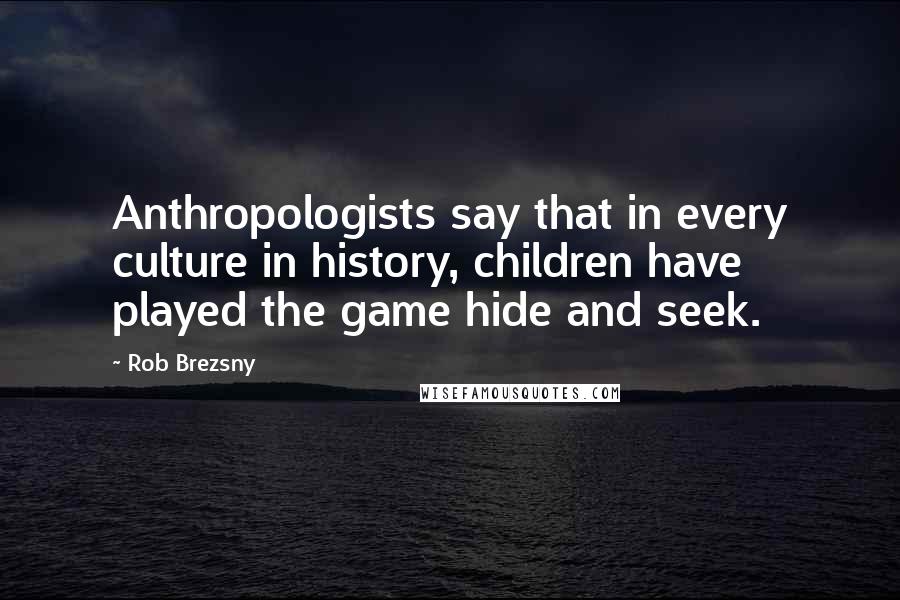 Rob Brezsny Quotes: Anthropologists say that in every culture in history, children have played the game hide and seek.