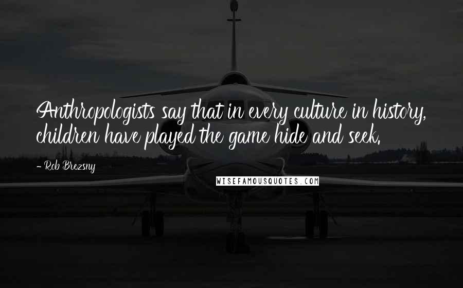 Rob Brezsny Quotes: Anthropologists say that in every culture in history, children have played the game hide and seek.