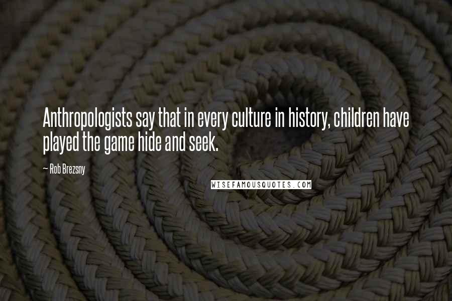 Rob Brezsny Quotes: Anthropologists say that in every culture in history, children have played the game hide and seek.