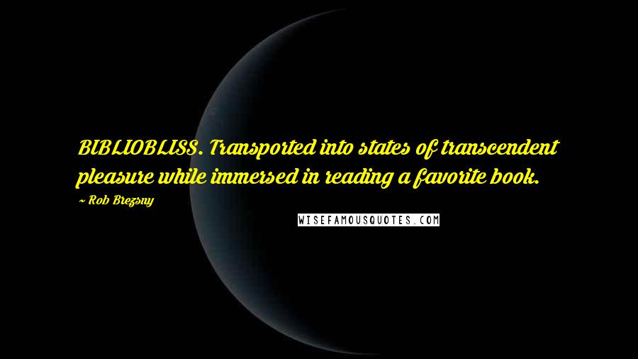 Rob Brezsny Quotes: BIBLIOBLISS. Transported into states of transcendent pleasure while immersed in reading a favorite book.