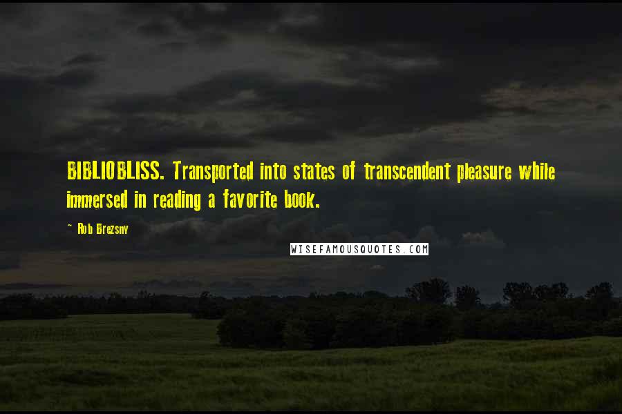 Rob Brezsny Quotes: BIBLIOBLISS. Transported into states of transcendent pleasure while immersed in reading a favorite book.