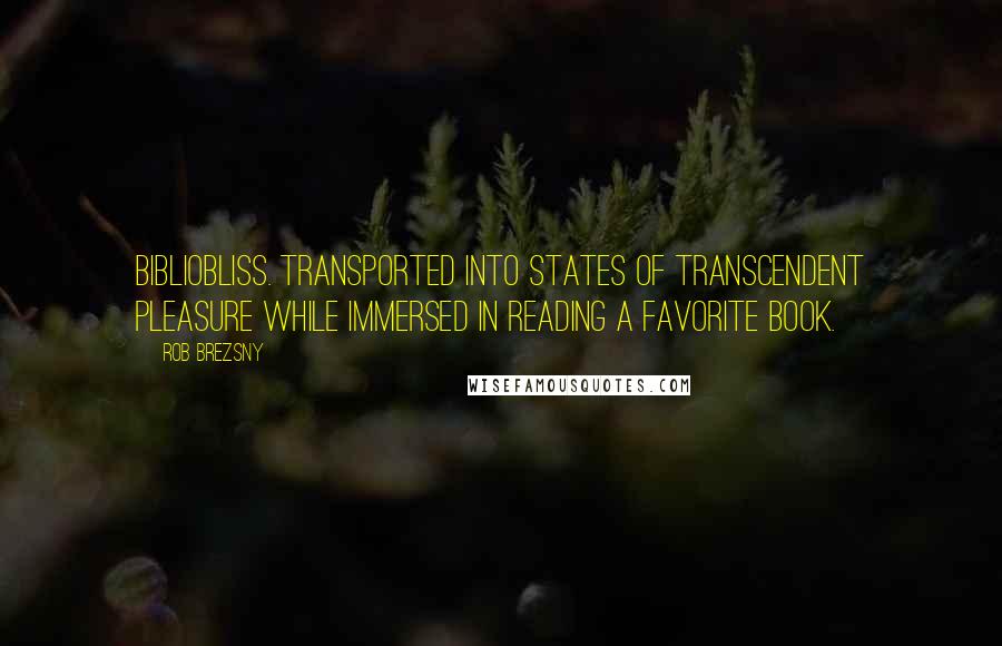 Rob Brezsny Quotes: BIBLIOBLISS. Transported into states of transcendent pleasure while immersed in reading a favorite book.