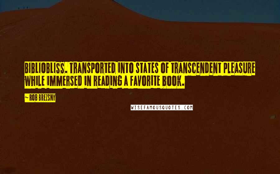 Rob Brezsny Quotes: BIBLIOBLISS. Transported into states of transcendent pleasure while immersed in reading a favorite book.