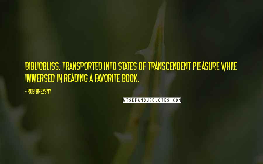 Rob Brezsny Quotes: BIBLIOBLISS. Transported into states of transcendent pleasure while immersed in reading a favorite book.