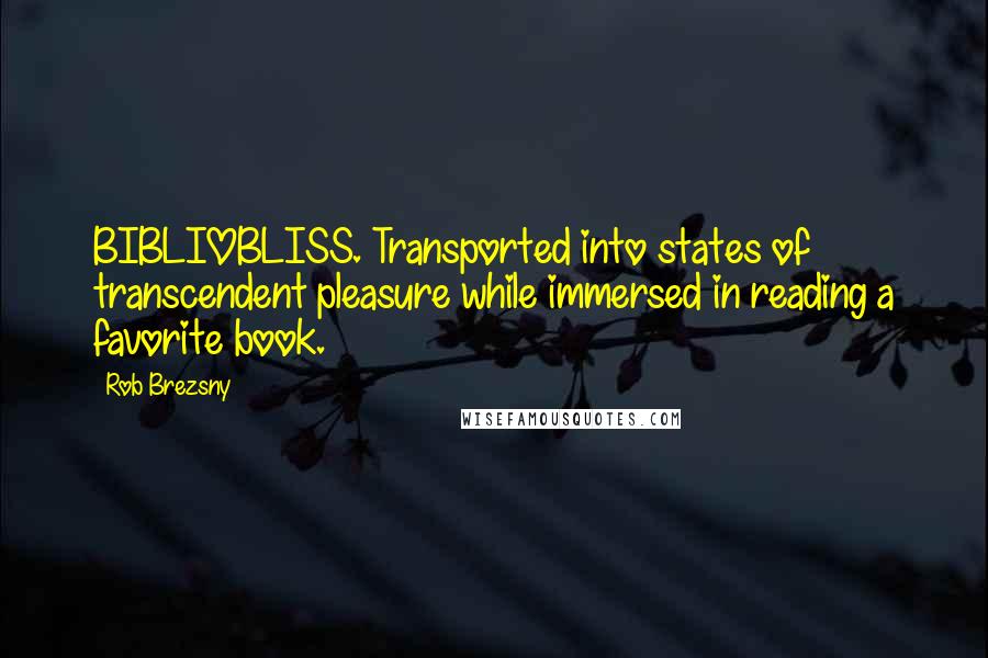 Rob Brezsny Quotes: BIBLIOBLISS. Transported into states of transcendent pleasure while immersed in reading a favorite book.