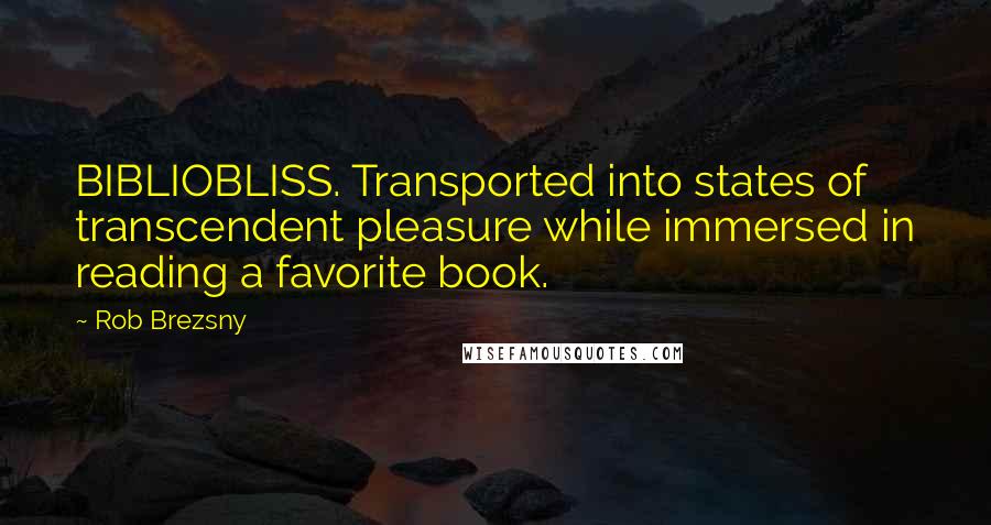 Rob Brezsny Quotes: BIBLIOBLISS. Transported into states of transcendent pleasure while immersed in reading a favorite book.
