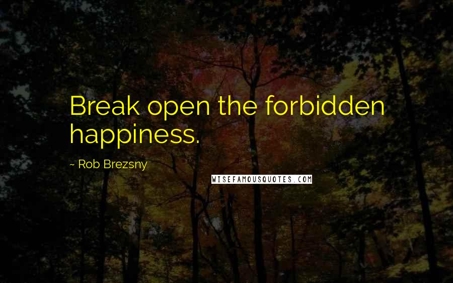 Rob Brezsny Quotes: Break open the forbidden happiness.