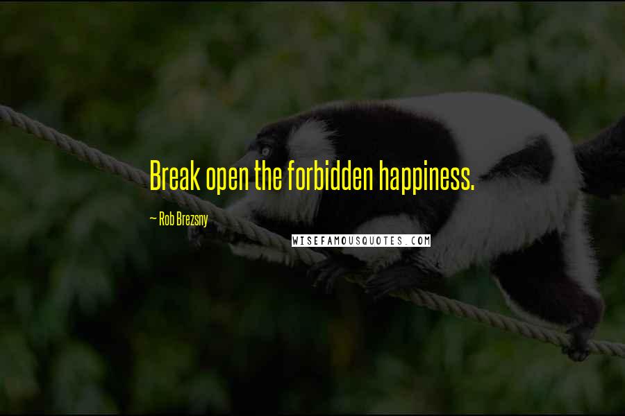 Rob Brezsny Quotes: Break open the forbidden happiness.