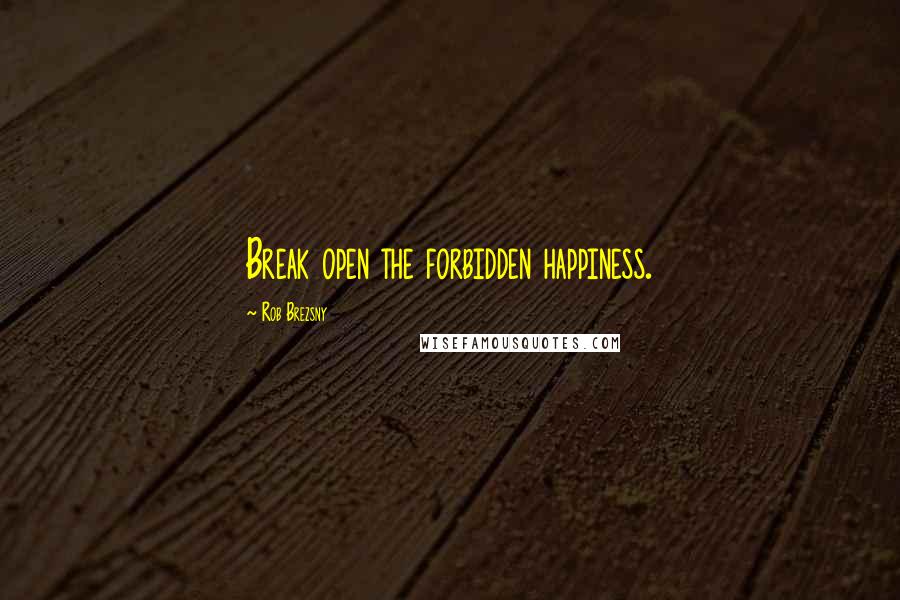 Rob Brezsny Quotes: Break open the forbidden happiness.