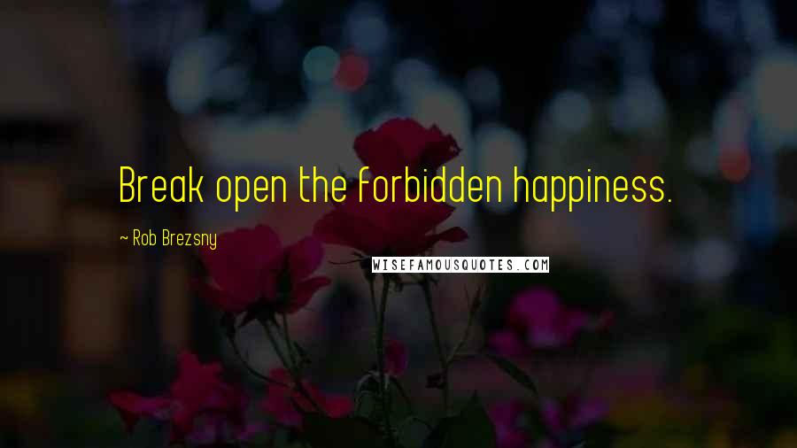 Rob Brezsny Quotes: Break open the forbidden happiness.