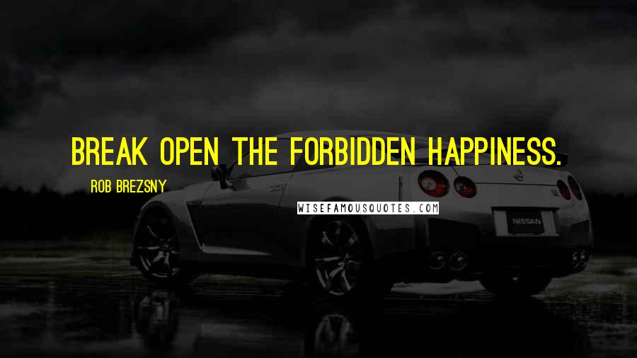 Rob Brezsny Quotes: Break open the forbidden happiness.