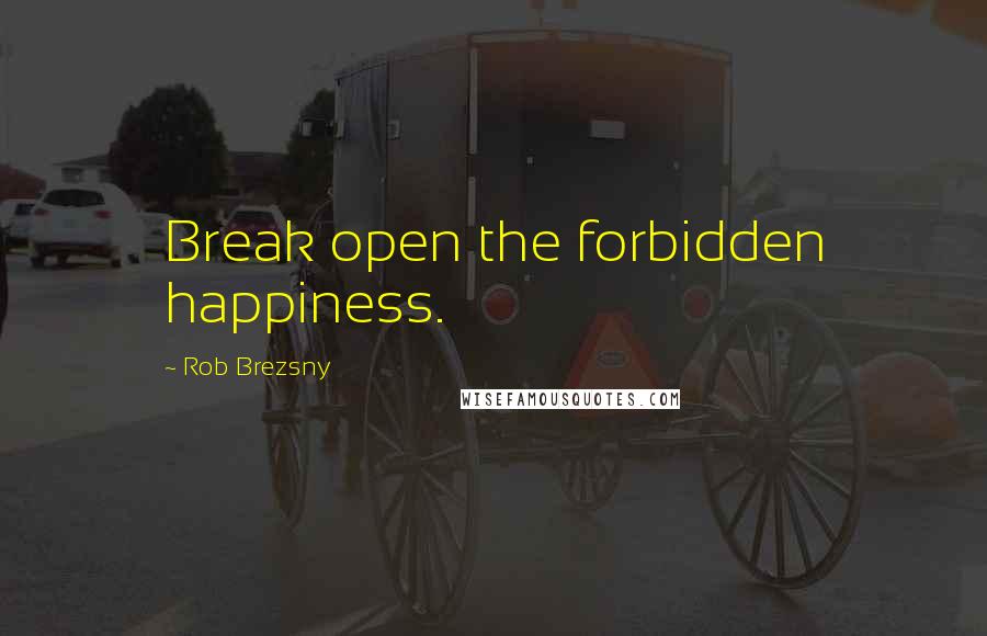 Rob Brezsny Quotes: Break open the forbidden happiness.