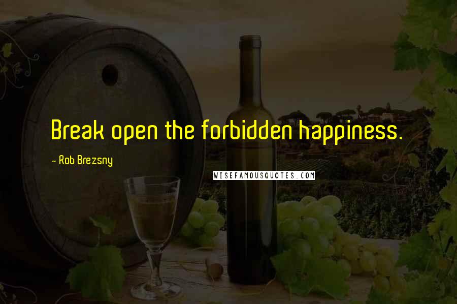 Rob Brezsny Quotes: Break open the forbidden happiness.