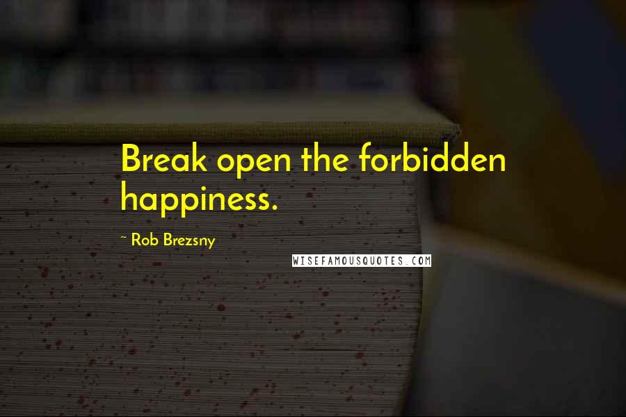 Rob Brezsny Quotes: Break open the forbidden happiness.