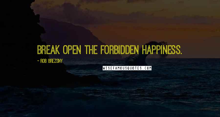 Rob Brezsny Quotes: Break open the forbidden happiness.