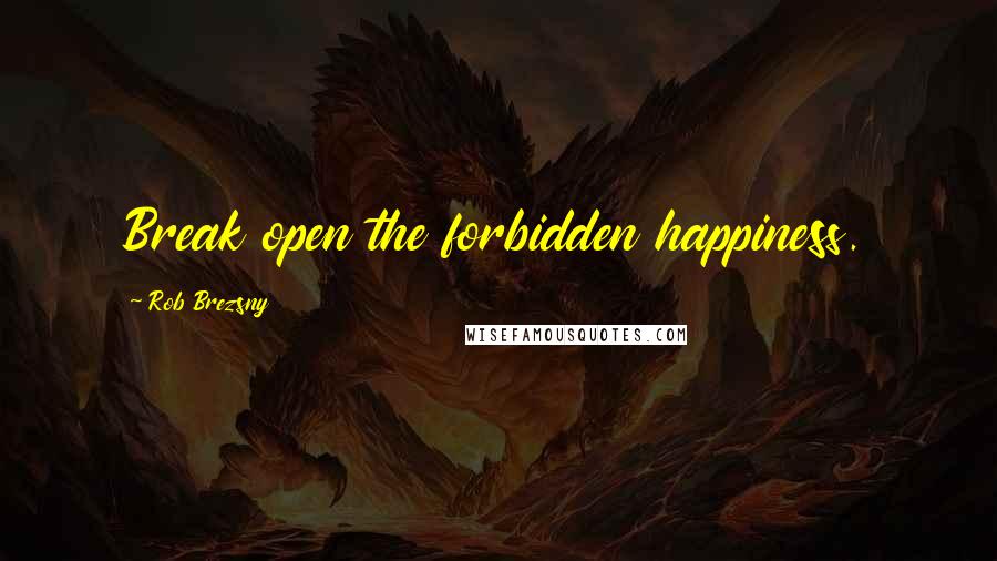 Rob Brezsny Quotes: Break open the forbidden happiness.