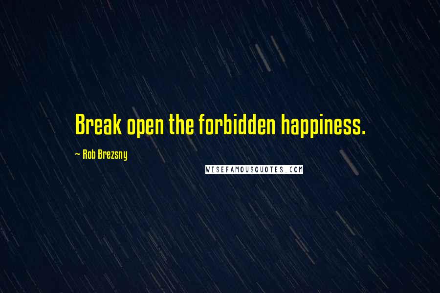 Rob Brezsny Quotes: Break open the forbidden happiness.