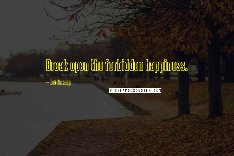 Rob Brezsny Quotes: Break open the forbidden happiness.