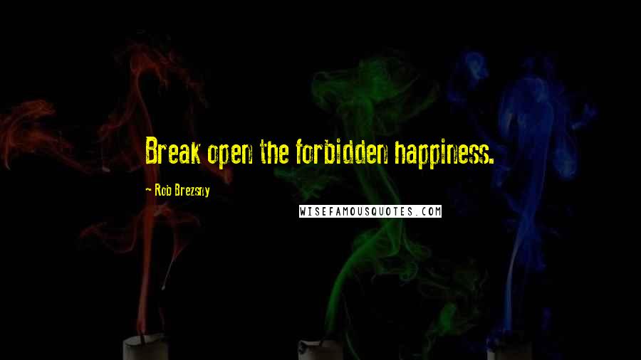 Rob Brezsny Quotes: Break open the forbidden happiness.