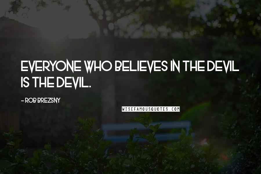 Rob Brezsny Quotes: Everyone who believes in the devil is the devil.