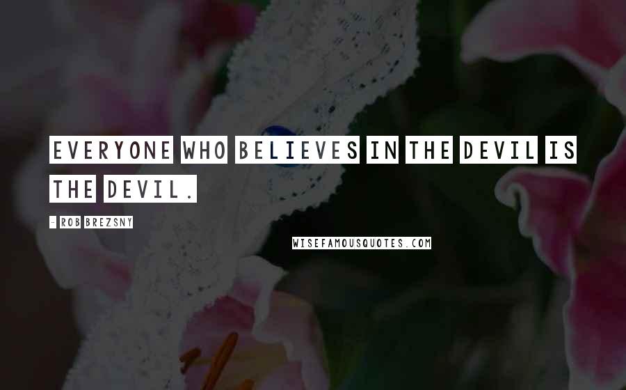 Rob Brezsny Quotes: Everyone who believes in the devil is the devil.