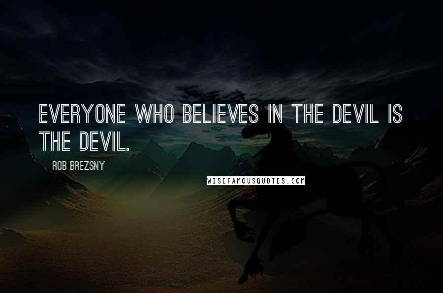 Rob Brezsny Quotes: Everyone who believes in the devil is the devil.